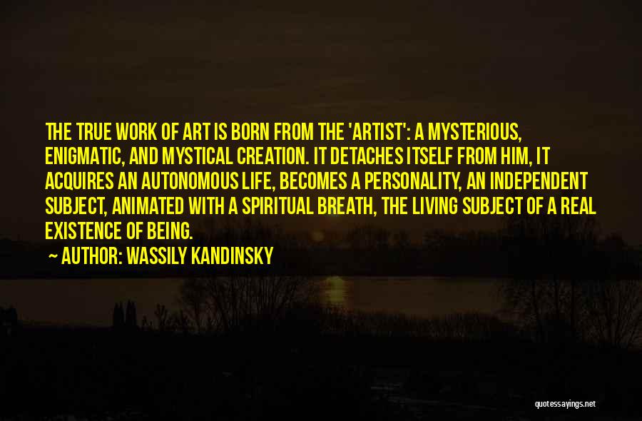 Wassily Kandinsky Quotes: The True Work Of Art Is Born From The 'artist': A Mysterious, Enigmatic, And Mystical Creation. It Detaches Itself From