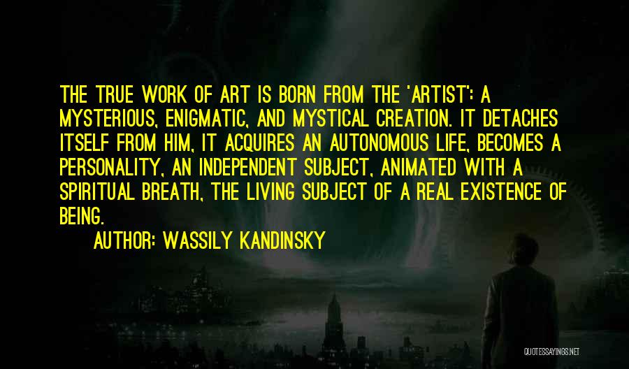 Wassily Kandinsky Quotes: The True Work Of Art Is Born From The 'artist': A Mysterious, Enigmatic, And Mystical Creation. It Detaches Itself From