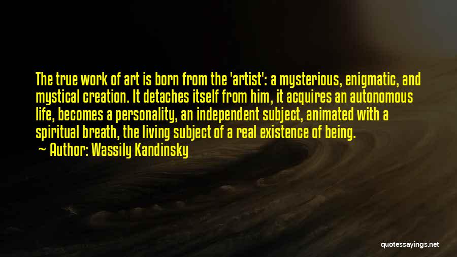 Wassily Kandinsky Quotes: The True Work Of Art Is Born From The 'artist': A Mysterious, Enigmatic, And Mystical Creation. It Detaches Itself From