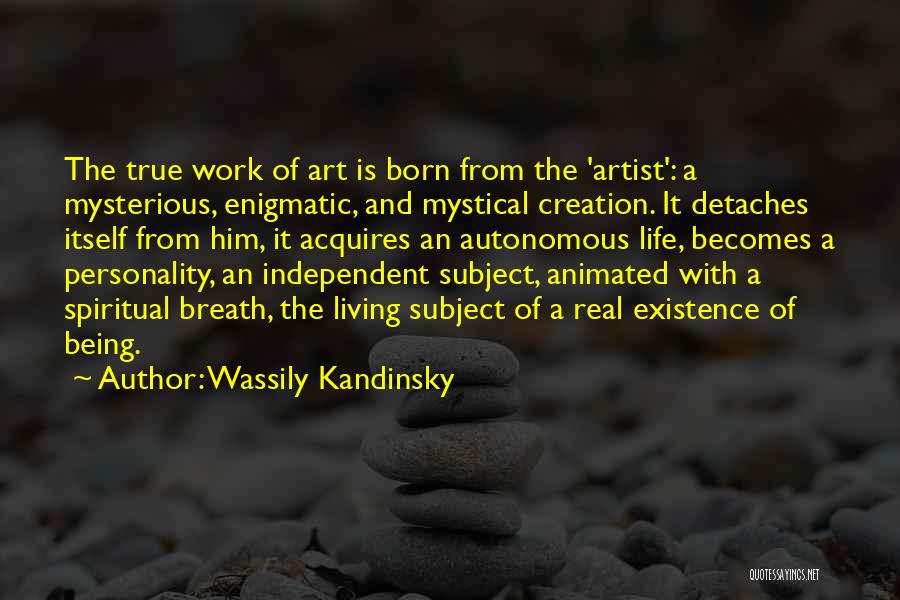 Wassily Kandinsky Quotes: The True Work Of Art Is Born From The 'artist': A Mysterious, Enigmatic, And Mystical Creation. It Detaches Itself From