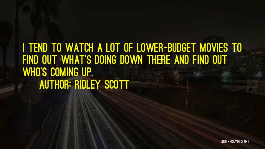 Ridley Scott Quotes: I Tend To Watch A Lot Of Lower-budget Movies To Find Out What's Doing Down There And Find Out Who's