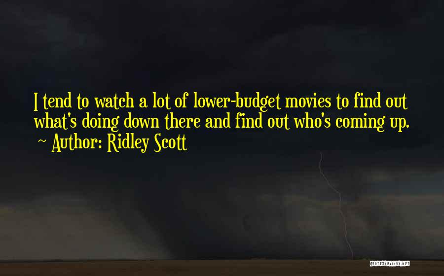 Ridley Scott Quotes: I Tend To Watch A Lot Of Lower-budget Movies To Find Out What's Doing Down There And Find Out Who's