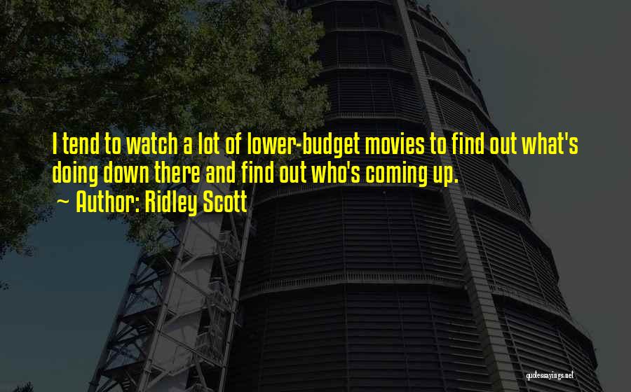 Ridley Scott Quotes: I Tend To Watch A Lot Of Lower-budget Movies To Find Out What's Doing Down There And Find Out Who's