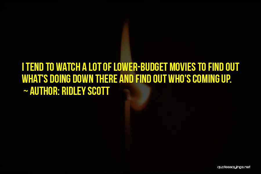 Ridley Scott Quotes: I Tend To Watch A Lot Of Lower-budget Movies To Find Out What's Doing Down There And Find Out Who's