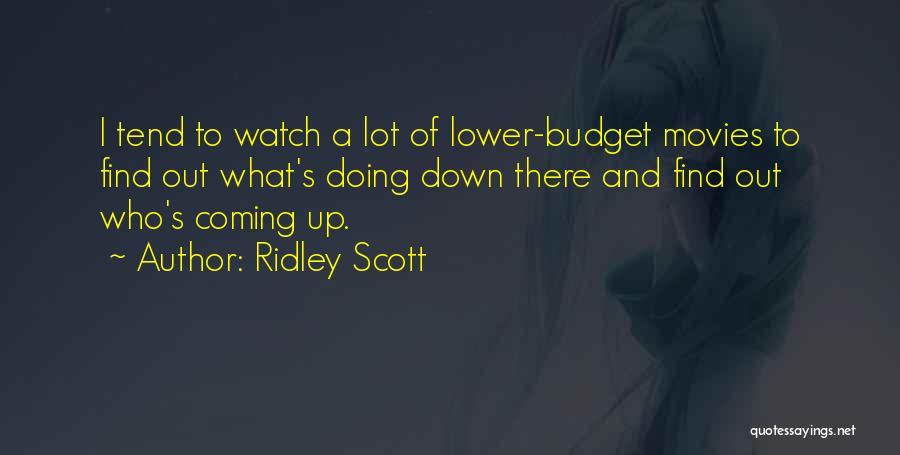 Ridley Scott Quotes: I Tend To Watch A Lot Of Lower-budget Movies To Find Out What's Doing Down There And Find Out Who's