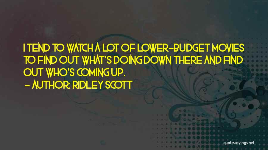 Ridley Scott Quotes: I Tend To Watch A Lot Of Lower-budget Movies To Find Out What's Doing Down There And Find Out Who's