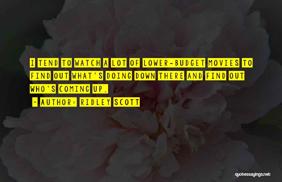 Ridley Scott Quotes: I Tend To Watch A Lot Of Lower-budget Movies To Find Out What's Doing Down There And Find Out Who's