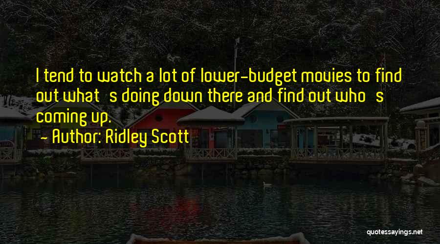 Ridley Scott Quotes: I Tend To Watch A Lot Of Lower-budget Movies To Find Out What's Doing Down There And Find Out Who's