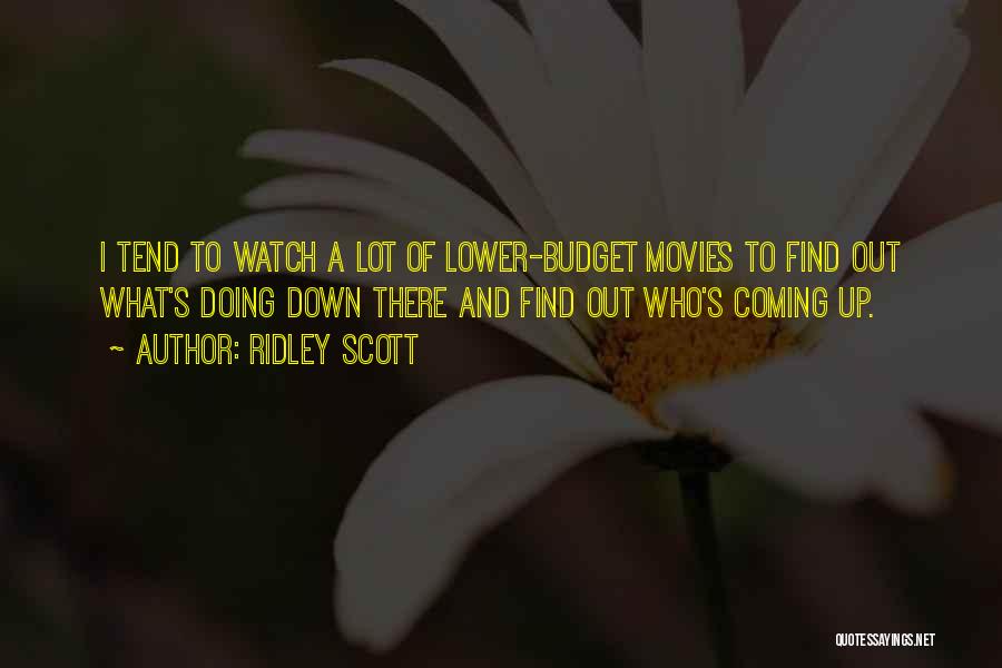 Ridley Scott Quotes: I Tend To Watch A Lot Of Lower-budget Movies To Find Out What's Doing Down There And Find Out Who's