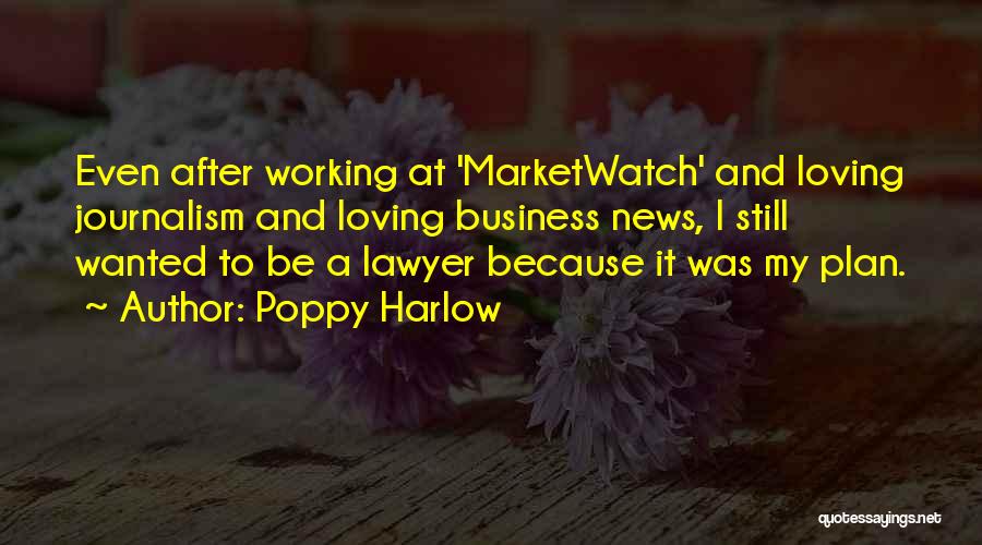 Poppy Harlow Quotes: Even After Working At 'marketwatch' And Loving Journalism And Loving Business News, I Still Wanted To Be A Lawyer Because