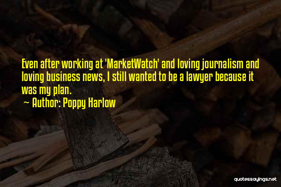 Poppy Harlow Quotes: Even After Working At 'marketwatch' And Loving Journalism And Loving Business News, I Still Wanted To Be A Lawyer Because