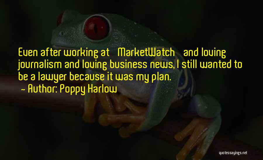 Poppy Harlow Quotes: Even After Working At 'marketwatch' And Loving Journalism And Loving Business News, I Still Wanted To Be A Lawyer Because