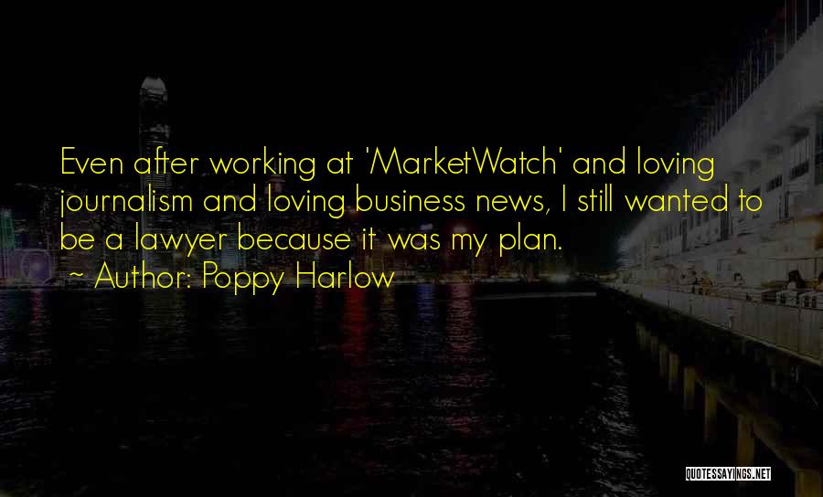 Poppy Harlow Quotes: Even After Working At 'marketwatch' And Loving Journalism And Loving Business News, I Still Wanted To Be A Lawyer Because
