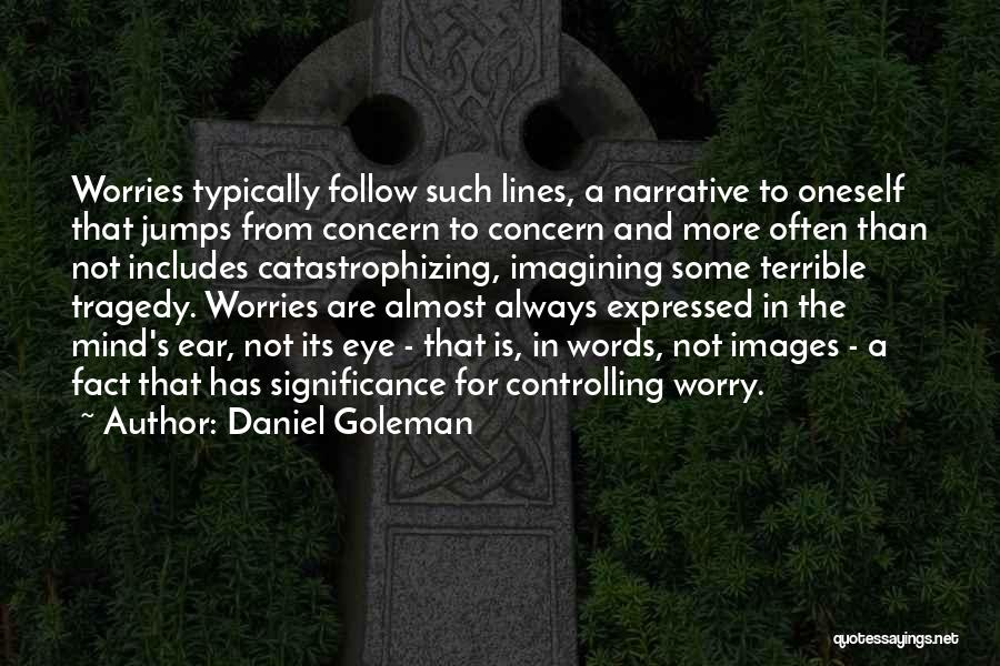 Daniel Goleman Quotes: Worries Typically Follow Such Lines, A Narrative To Oneself That Jumps From Concern To Concern And More Often Than Not