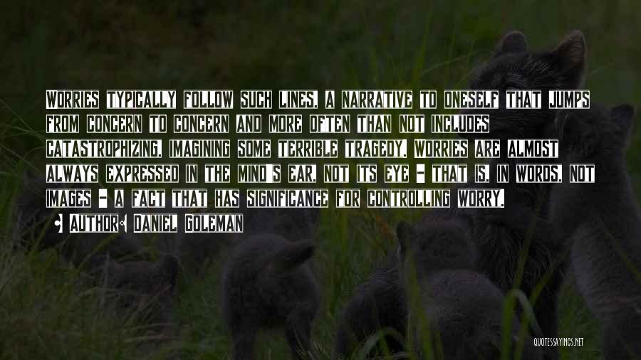 Daniel Goleman Quotes: Worries Typically Follow Such Lines, A Narrative To Oneself That Jumps From Concern To Concern And More Often Than Not
