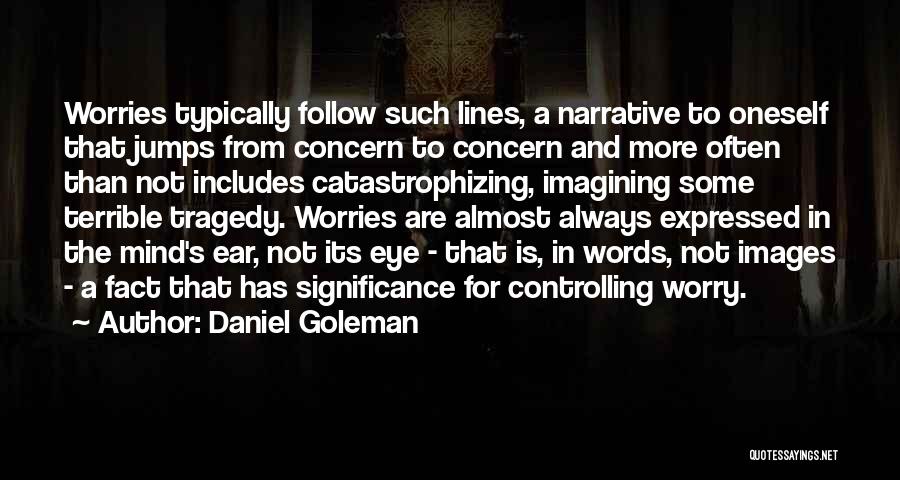 Daniel Goleman Quotes: Worries Typically Follow Such Lines, A Narrative To Oneself That Jumps From Concern To Concern And More Often Than Not