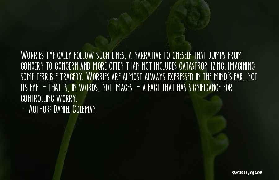 Daniel Goleman Quotes: Worries Typically Follow Such Lines, A Narrative To Oneself That Jumps From Concern To Concern And More Often Than Not