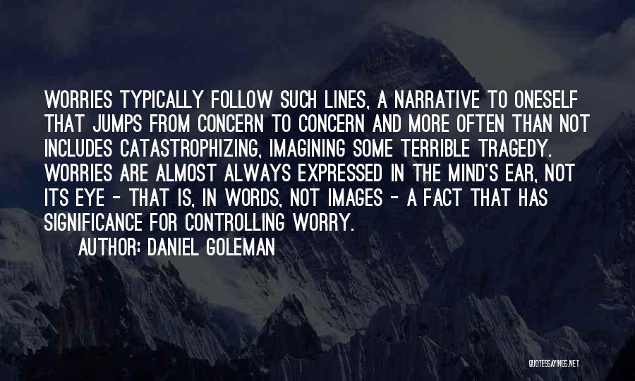 Daniel Goleman Quotes: Worries Typically Follow Such Lines, A Narrative To Oneself That Jumps From Concern To Concern And More Often Than Not