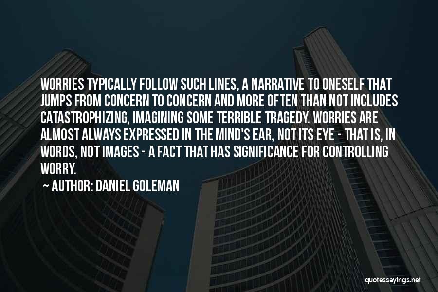 Daniel Goleman Quotes: Worries Typically Follow Such Lines, A Narrative To Oneself That Jumps From Concern To Concern And More Often Than Not