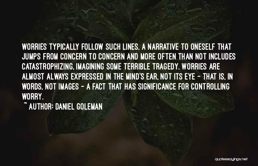 Daniel Goleman Quotes: Worries Typically Follow Such Lines, A Narrative To Oneself That Jumps From Concern To Concern And More Often Than Not