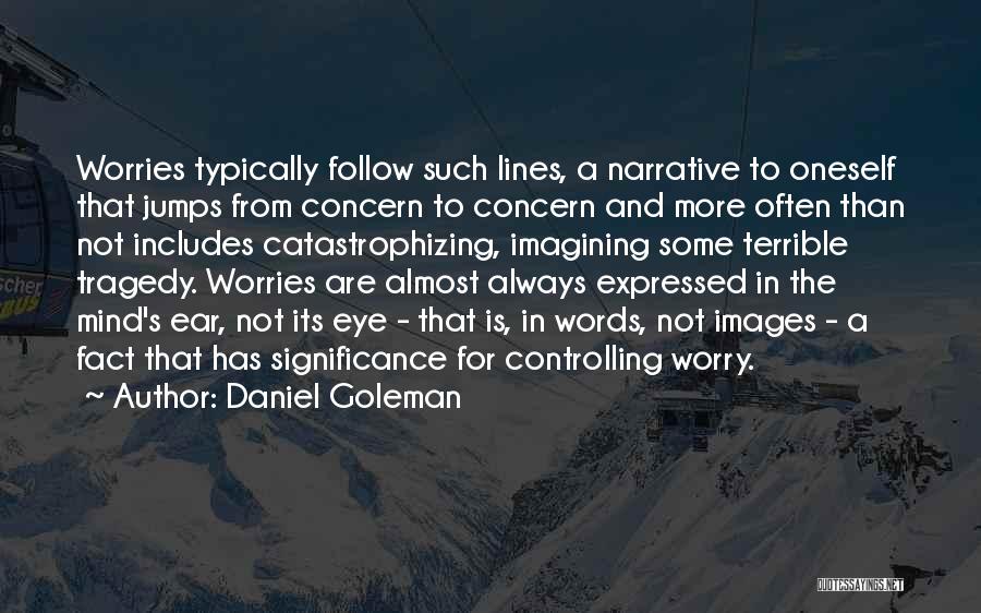 Daniel Goleman Quotes: Worries Typically Follow Such Lines, A Narrative To Oneself That Jumps From Concern To Concern And More Often Than Not