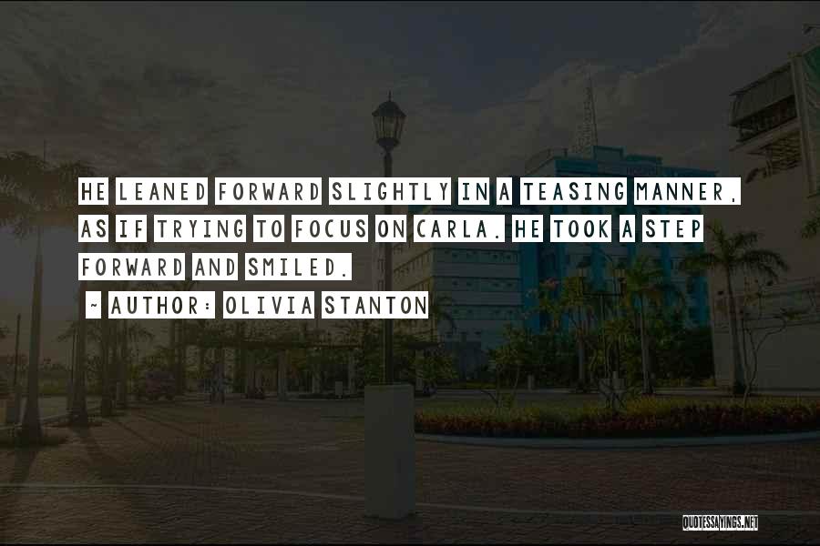 Olivia Stanton Quotes: He Leaned Forward Slightly In A Teasing Manner, As If Trying To Focus On Carla. He Took A Step Forward