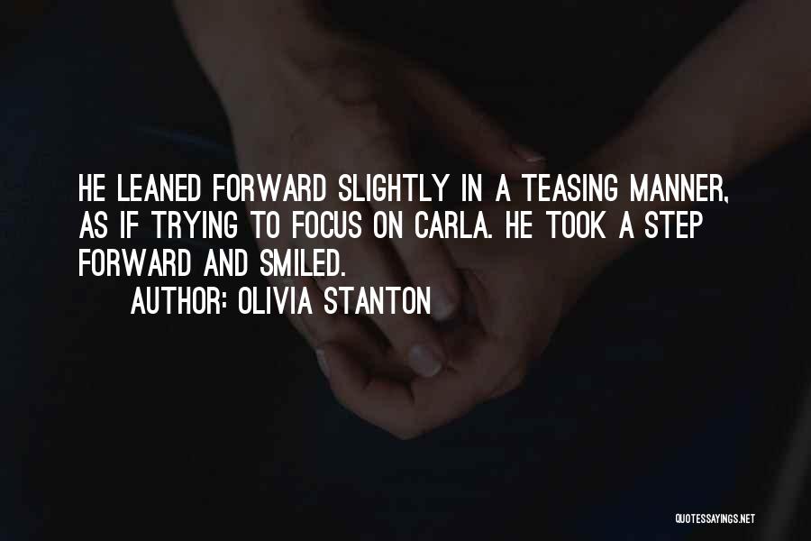 Olivia Stanton Quotes: He Leaned Forward Slightly In A Teasing Manner, As If Trying To Focus On Carla. He Took A Step Forward