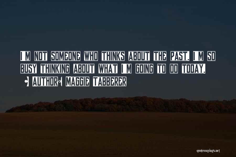 Maggie Tabberer Quotes: I'm Not Someone Who Thinks About The Past. I'm So Busy Thinking About What I'm Going To Do Today.