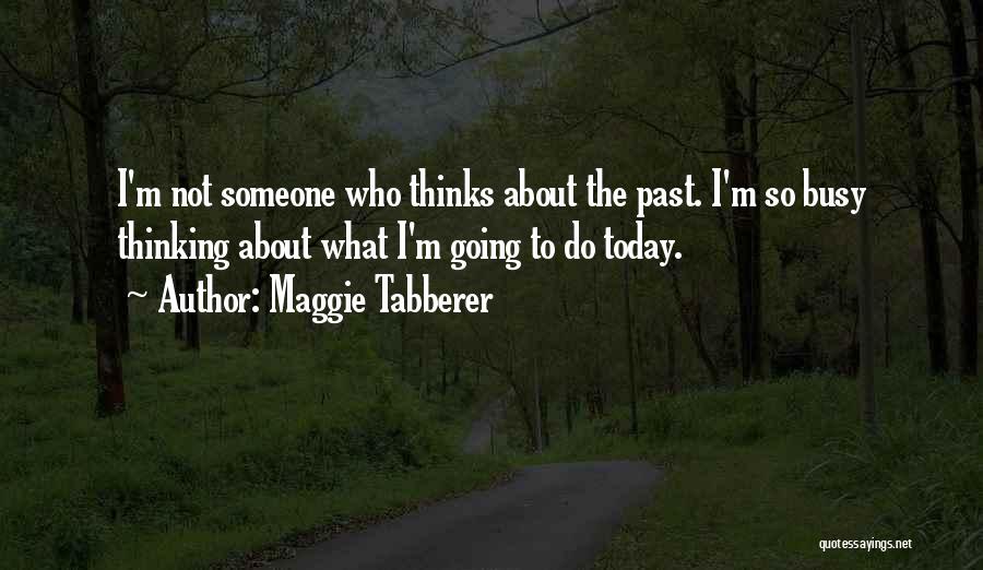 Maggie Tabberer Quotes: I'm Not Someone Who Thinks About The Past. I'm So Busy Thinking About What I'm Going To Do Today.
