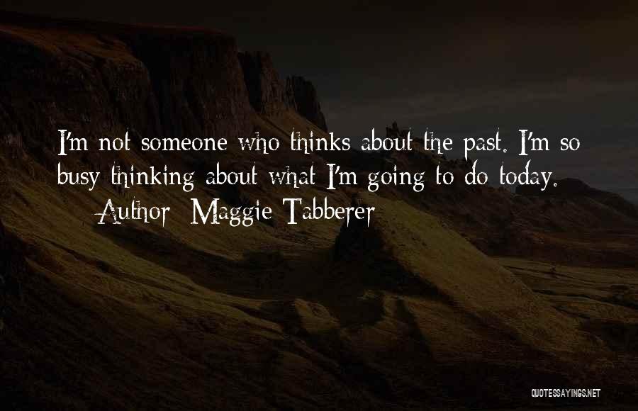 Maggie Tabberer Quotes: I'm Not Someone Who Thinks About The Past. I'm So Busy Thinking About What I'm Going To Do Today.