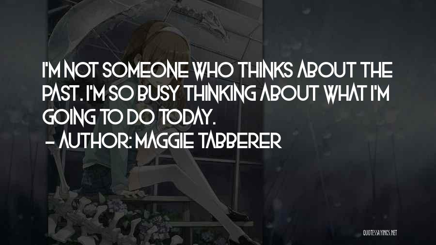 Maggie Tabberer Quotes: I'm Not Someone Who Thinks About The Past. I'm So Busy Thinking About What I'm Going To Do Today.