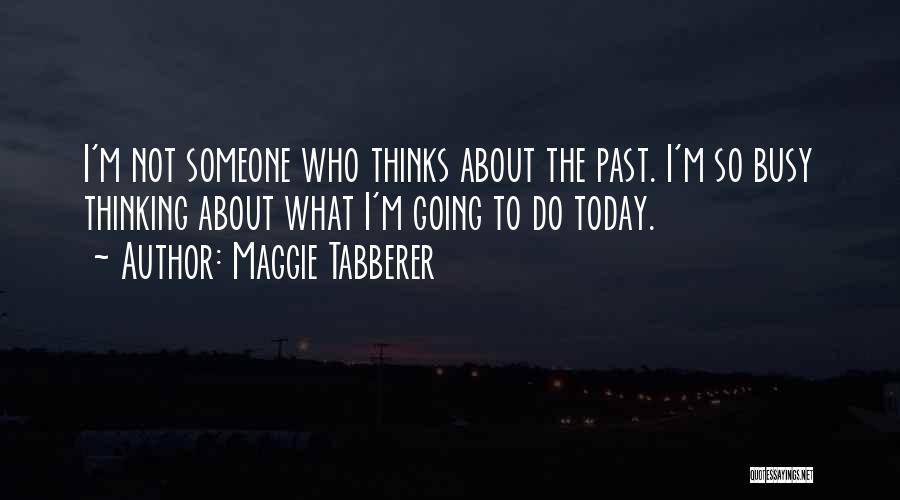 Maggie Tabberer Quotes: I'm Not Someone Who Thinks About The Past. I'm So Busy Thinking About What I'm Going To Do Today.