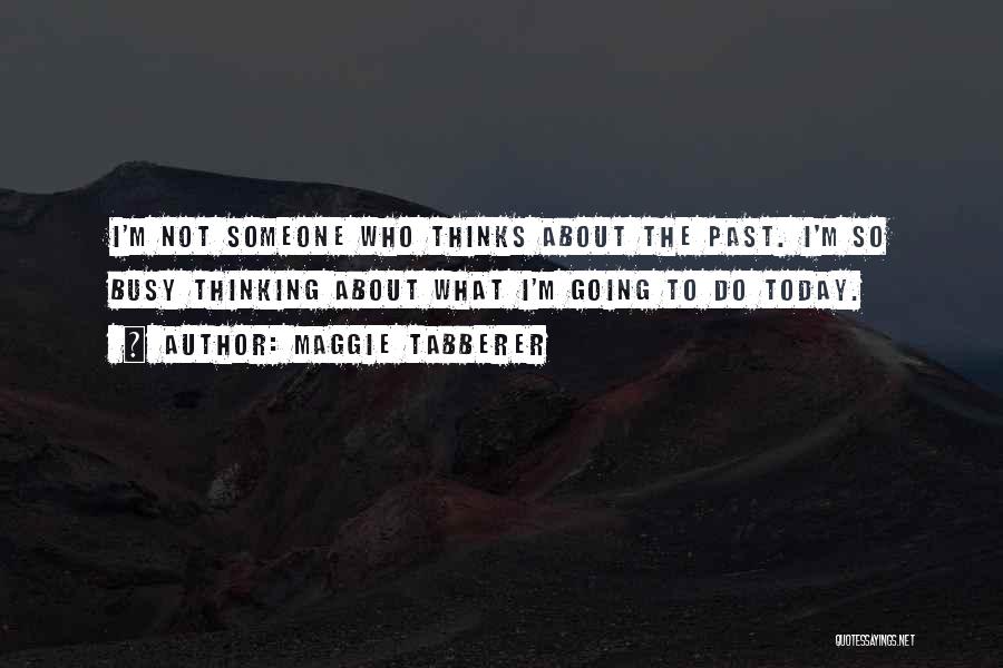 Maggie Tabberer Quotes: I'm Not Someone Who Thinks About The Past. I'm So Busy Thinking About What I'm Going To Do Today.