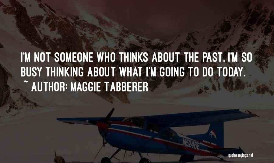 Maggie Tabberer Quotes: I'm Not Someone Who Thinks About The Past. I'm So Busy Thinking About What I'm Going To Do Today.