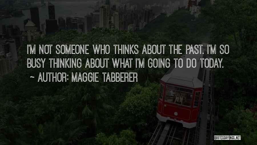 Maggie Tabberer Quotes: I'm Not Someone Who Thinks About The Past. I'm So Busy Thinking About What I'm Going To Do Today.