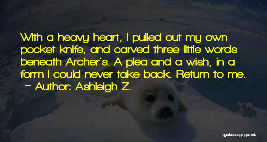 Ashleigh Z. Quotes: With A Heavy Heart, I Pulled Out My Own Pocket Knife, And Carved Three Little Words Beneath Archer's. A Plea