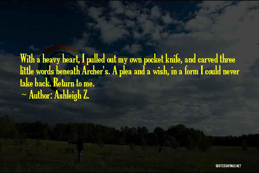 Ashleigh Z. Quotes: With A Heavy Heart, I Pulled Out My Own Pocket Knife, And Carved Three Little Words Beneath Archer's. A Plea