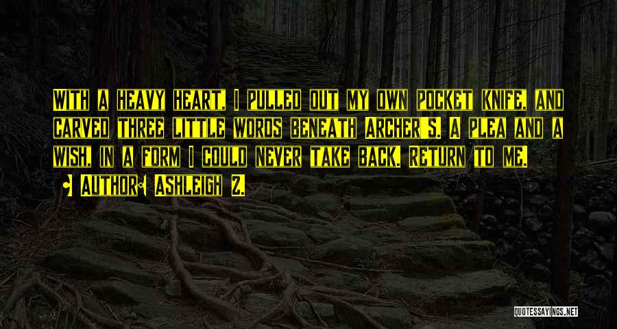 Ashleigh Z. Quotes: With A Heavy Heart, I Pulled Out My Own Pocket Knife, And Carved Three Little Words Beneath Archer's. A Plea