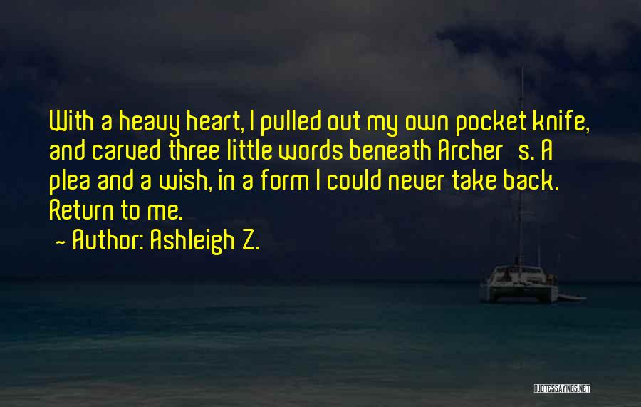 Ashleigh Z. Quotes: With A Heavy Heart, I Pulled Out My Own Pocket Knife, And Carved Three Little Words Beneath Archer's. A Plea