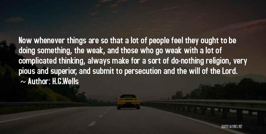 H.G.Wells Quotes: Now Whenever Things Are So That A Lot Of People Feel They Ought To Be Doing Something, The Weak, And