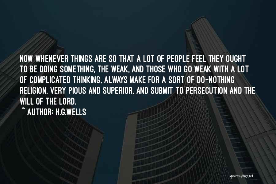 H.G.Wells Quotes: Now Whenever Things Are So That A Lot Of People Feel They Ought To Be Doing Something, The Weak, And