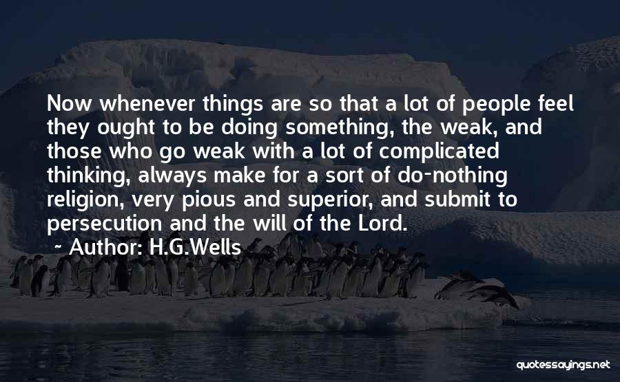 H.G.Wells Quotes: Now Whenever Things Are So That A Lot Of People Feel They Ought To Be Doing Something, The Weak, And