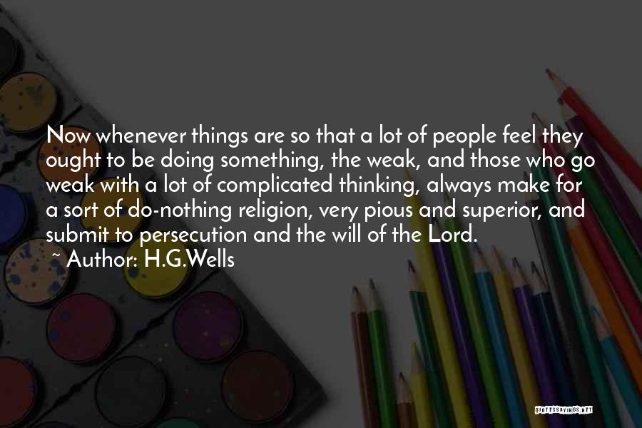 H.G.Wells Quotes: Now Whenever Things Are So That A Lot Of People Feel They Ought To Be Doing Something, The Weak, And