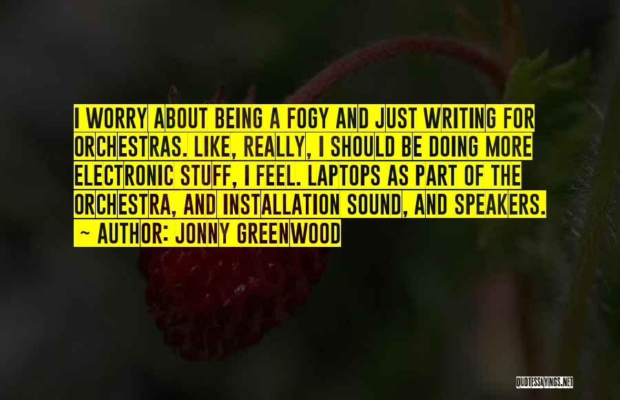 Jonny Greenwood Quotes: I Worry About Being A Fogy And Just Writing For Orchestras. Like, Really, I Should Be Doing More Electronic Stuff,