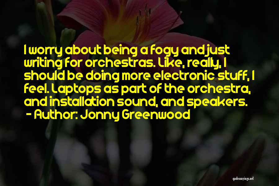 Jonny Greenwood Quotes: I Worry About Being A Fogy And Just Writing For Orchestras. Like, Really, I Should Be Doing More Electronic Stuff,