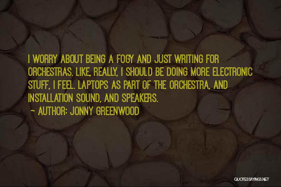 Jonny Greenwood Quotes: I Worry About Being A Fogy And Just Writing For Orchestras. Like, Really, I Should Be Doing More Electronic Stuff,
