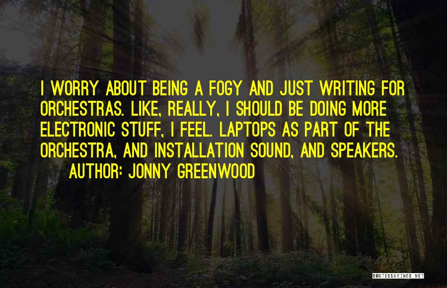 Jonny Greenwood Quotes: I Worry About Being A Fogy And Just Writing For Orchestras. Like, Really, I Should Be Doing More Electronic Stuff,