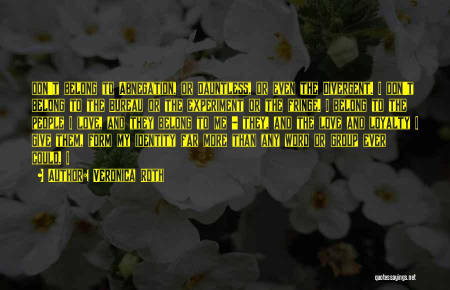 Veronica Roth Quotes: Don't Belong To Abnegation, Or Dauntless, Or Even The Divergent. I Don't Belong To The Bureau Or The Experiment Or