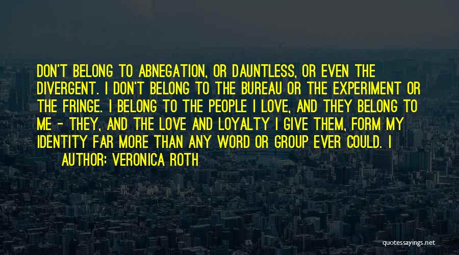 Veronica Roth Quotes: Don't Belong To Abnegation, Or Dauntless, Or Even The Divergent. I Don't Belong To The Bureau Or The Experiment Or