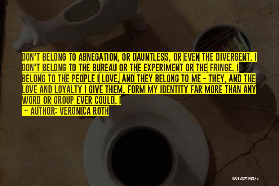 Veronica Roth Quotes: Don't Belong To Abnegation, Or Dauntless, Or Even The Divergent. I Don't Belong To The Bureau Or The Experiment Or